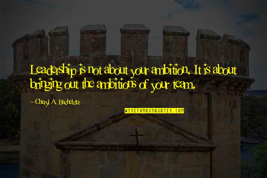 The Teams Quotes By Cheryl A. Bachelder: Leadership is not about your ambition. It is The Teams Quotes By Cheryl A. Bachelder: Leadership is not about your ambition. It is