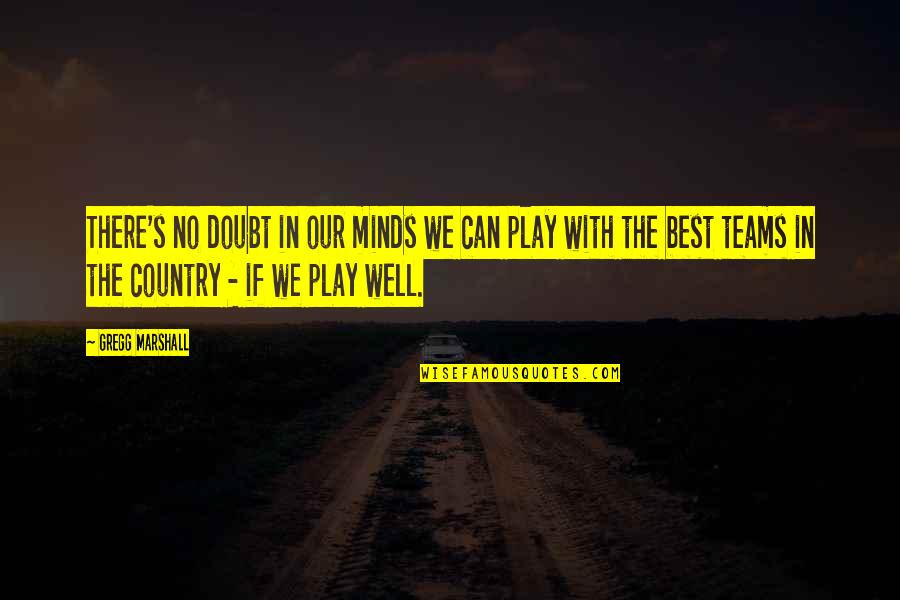 The Teams Quotes By Gregg Marshall: There's no doubt in our minds we can The Teams Quotes By Gregg Marshall: There's no doubt in our minds we can