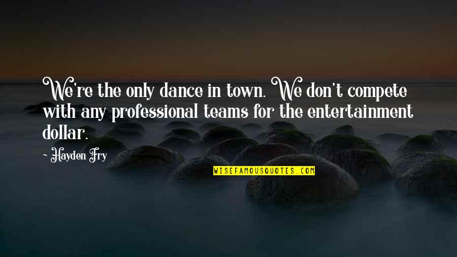 The Teams Quotes By Hayden Fry: We're the only dance in town. We don't The Teams Quotes By Hayden Fry: We're the only dance in town. We don't