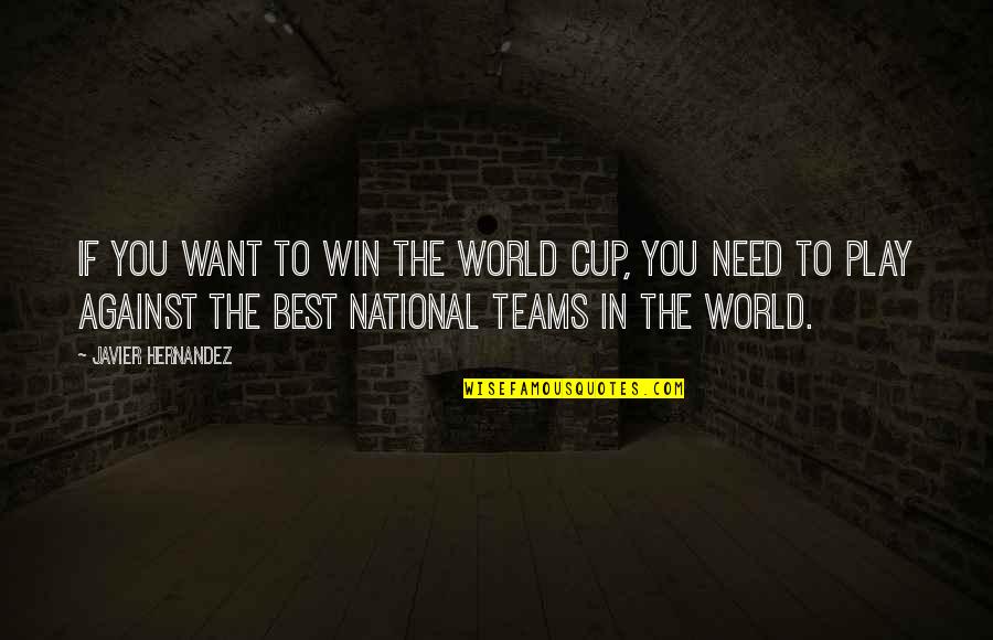 The Teams Quotes By Javier Hernandez: If you want to win the World Cup, The Teams Quotes By Javier Hernandez: If you want to win the World Cup,