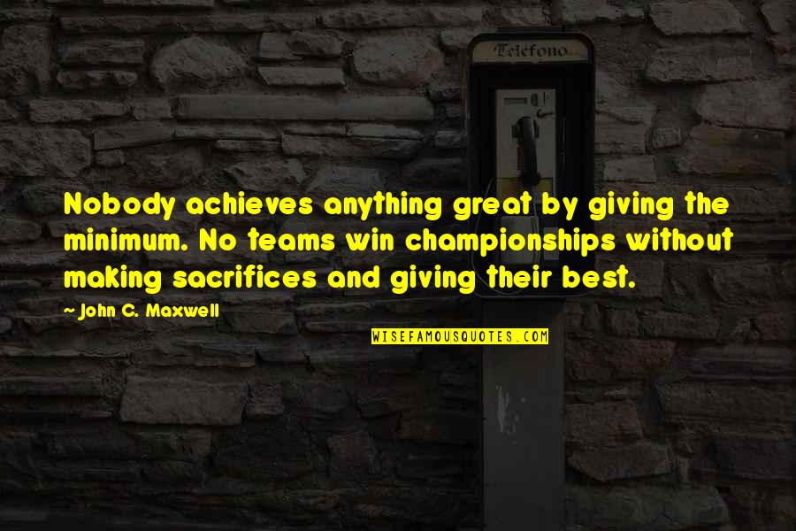 The Teams Quotes By John C. Maxwell: Nobody achieves anything great by giving the minimum. The Teams Quotes By John C. Maxwell: Nobody achieves anything great by giving the minimum.