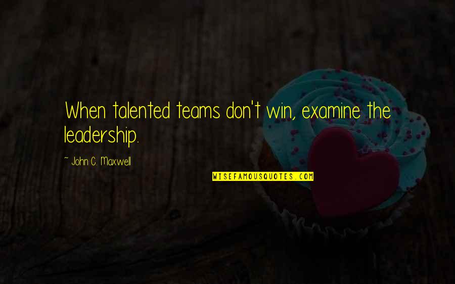 The Teams Quotes By John C. Maxwell: When talented teams don't win, examine the leadership. The Teams Quotes By John C. Maxwell: When talented teams don't win, examine the leadership.