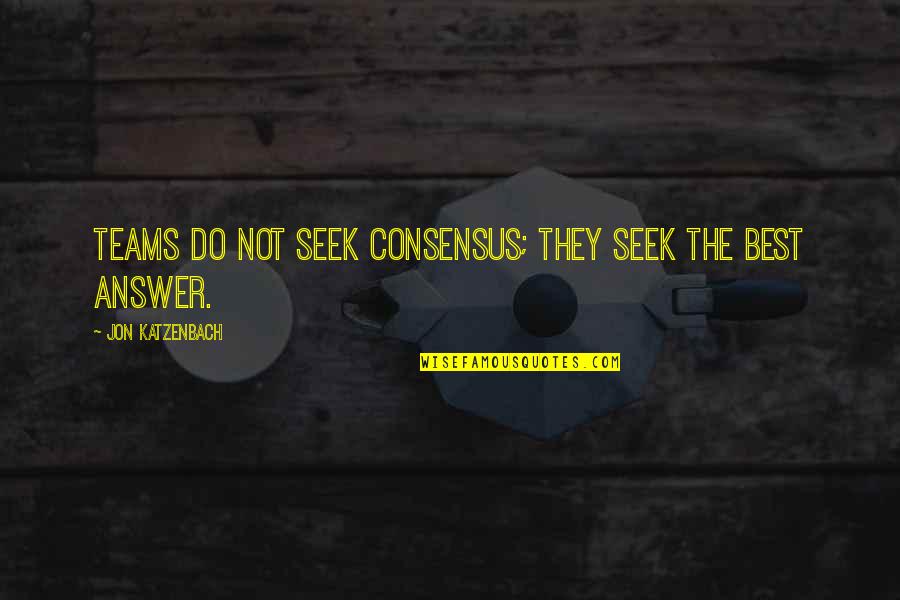 The Teams Quotes By Jon Katzenbach: Teams do not seek consensus; they seek the The Teams Quotes By Jon Katzenbach: Teams do not seek consensus; they seek the