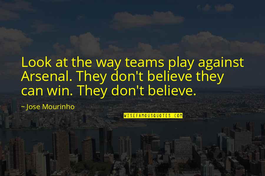 The Teams Quotes By Jose Mourinho: Look at the way teams play against Arsenal. The Teams Quotes By Jose Mourinho: Look at the way teams play against Arsenal.