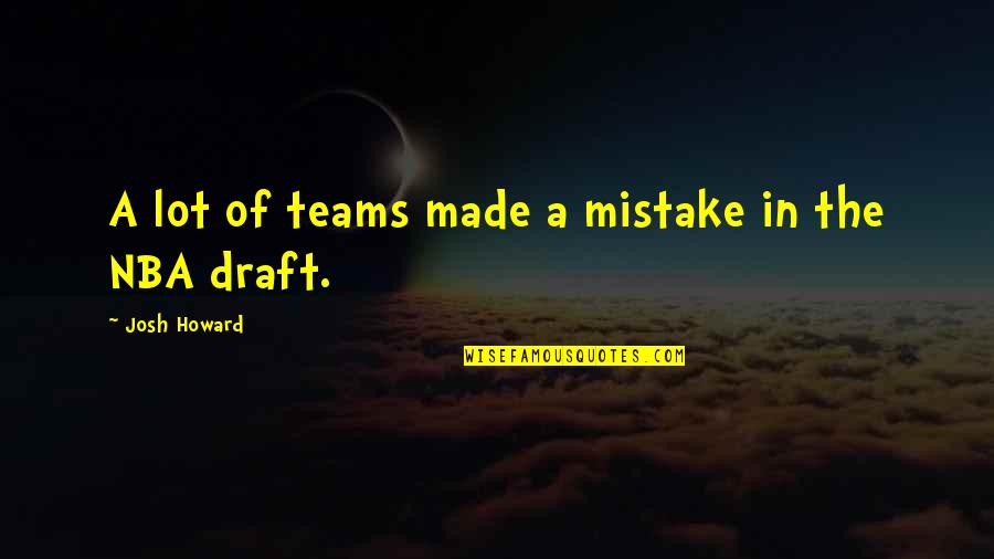 The Teams Quotes By Josh Howard: A lot of teams made a mistake in The Teams Quotes By Josh Howard: A lot of teams made a mistake in