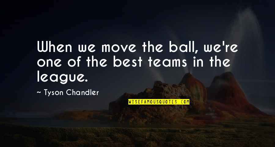 The Teams Quotes By Tyson Chandler: When we move the ball, we're one of The Teams Quotes By Tyson Chandler: When we move the ball, we're one of