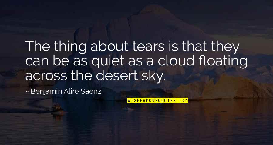The Tears Quotes By Benjamin Alire Saenz: The thing about tears is that they can The Tears Quotes By Benjamin Alire Saenz: The thing about tears is that they can