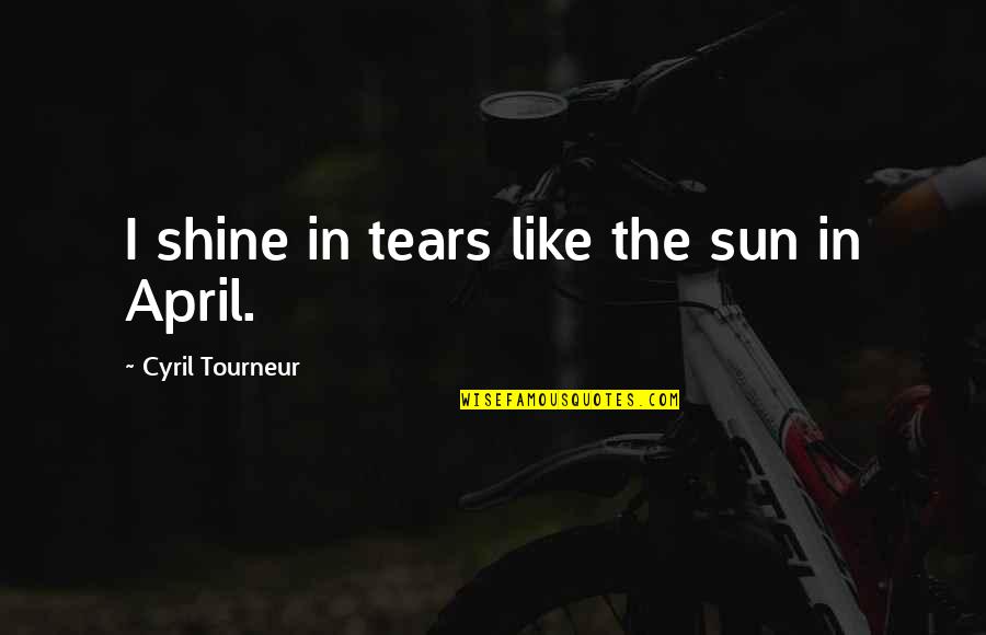 The Tears Quotes By Cyril Tourneur: I shine in tears like the sun in The Tears Quotes By Cyril Tourneur: I shine in tears like the sun in