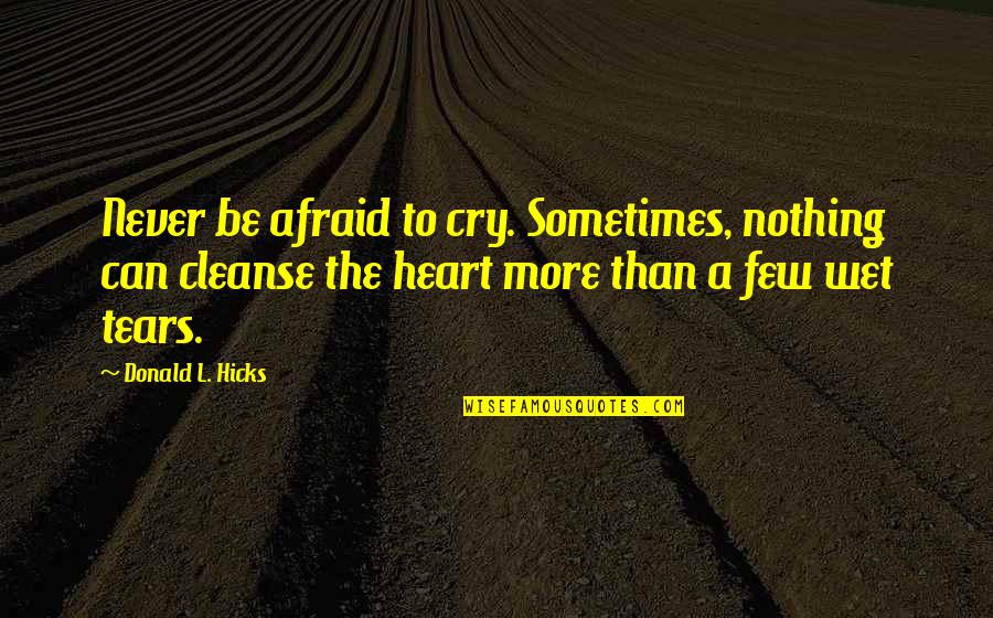 The Tears Quotes By Donald L. Hicks: Never be afraid to cry. Sometimes, nothing can The Tears Quotes By Donald L. Hicks: Never be afraid to cry. Sometimes, nothing can