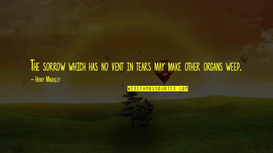 The Tears Quotes By Henry Maudsley: The sorrow which has no vent in tears The Tears Quotes By Henry Maudsley: The sorrow which has no vent in tears