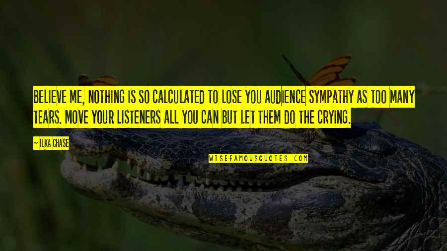 The Tears Quotes By Ilka Chase: Believe me, nothing is so calculated to lose The Tears Quotes By Ilka Chase: Believe me, nothing is so calculated to lose