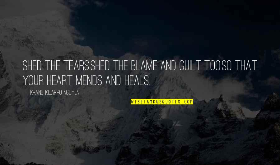 The Tears Quotes By Khang Kijarro Nguyen: Shed the tears.Shed the blame and guilt too.So The Tears Quotes By Khang Kijarro Nguyen: Shed the tears.Shed the blame and guilt too.So