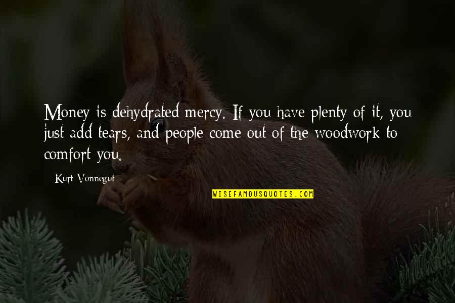 The Tears Quotes By Kurt Vonnegut: Money is dehydrated mercy. If you have plenty The Tears Quotes By Kurt Vonnegut: Money is dehydrated mercy. If you have plenty