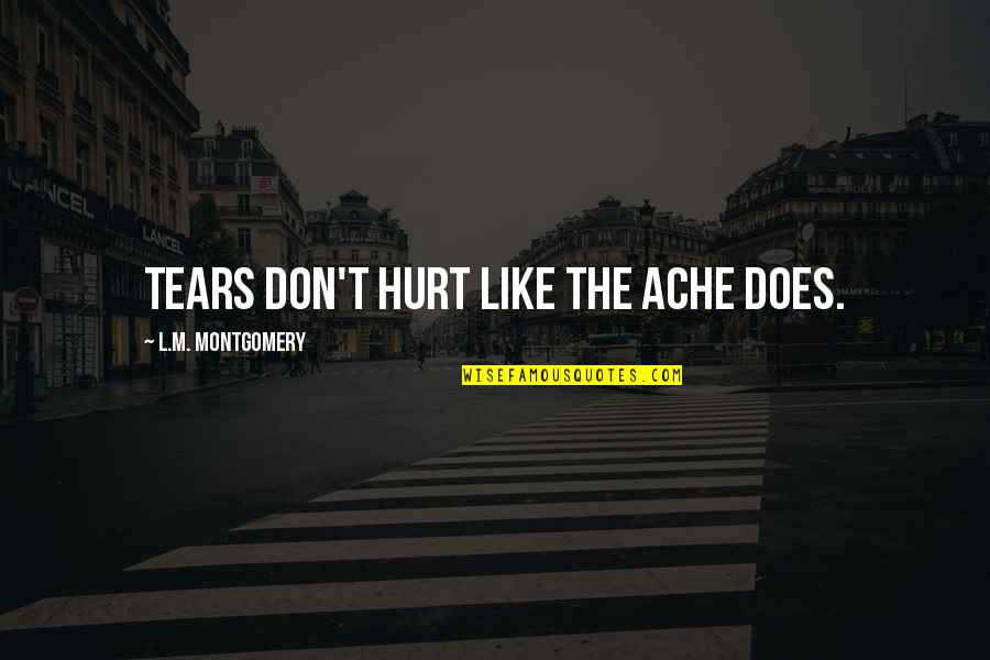 The Tears Quotes By L.M. Montgomery: Tears don't hurt like the ache does. The Tears Quotes By L.M. Montgomery: Tears don't hurt like the ache does.