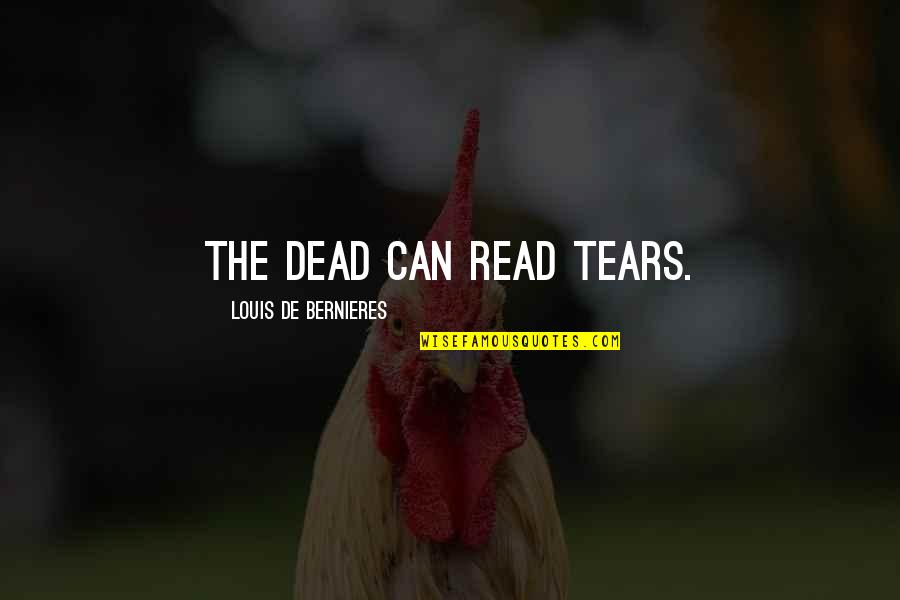 The Tears Quotes By Louis De Bernieres: The dead can read tears. The Tears Quotes By Louis De Bernieres: The dead can read tears.