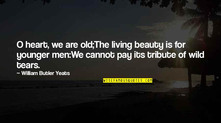 The Tears Quotes By William Butler Yeats: O heart, we are old;The living beauty is The Tears Quotes By William Butler Yeats: O heart, we are old;The living beauty is