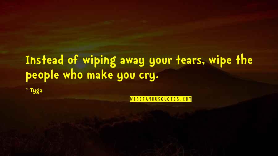 The Tears You Cry Quotes By Tyga: Instead of wiping away your tears, wipe the
