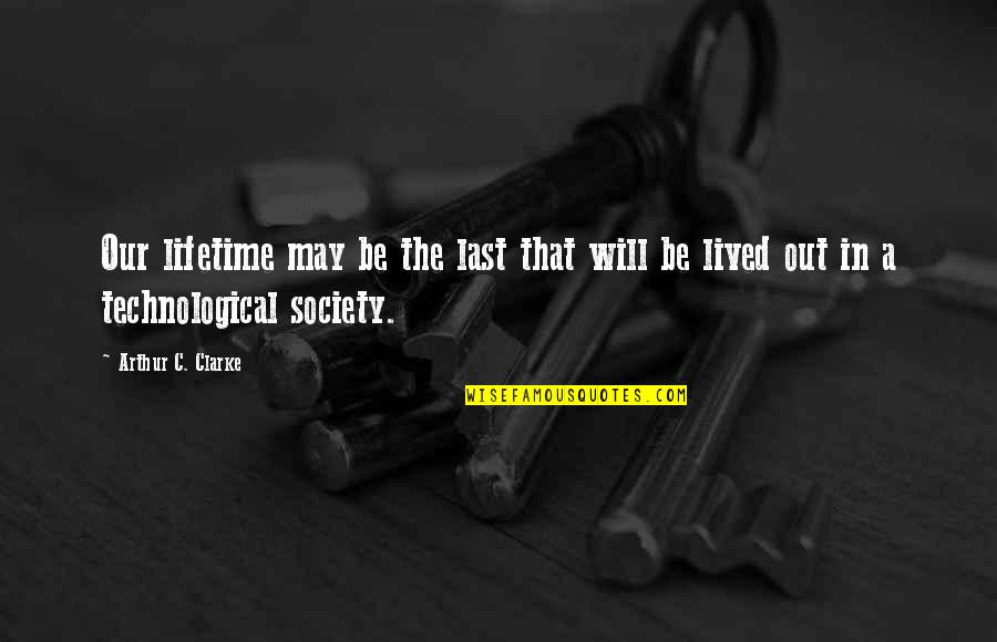 The Technological Society Quotes By Arthur C. Clarke: Our lifetime may be the last that will
