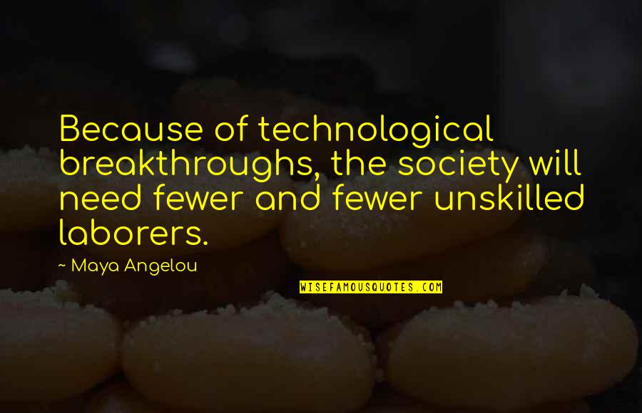 The Technological Society Quotes By Maya Angelou: Because of technological breakthroughs, the society will need