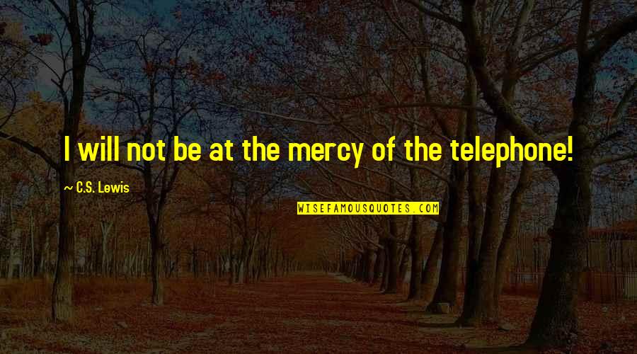 The Telephone Quotes By C.S. Lewis: I will not be at the mercy of