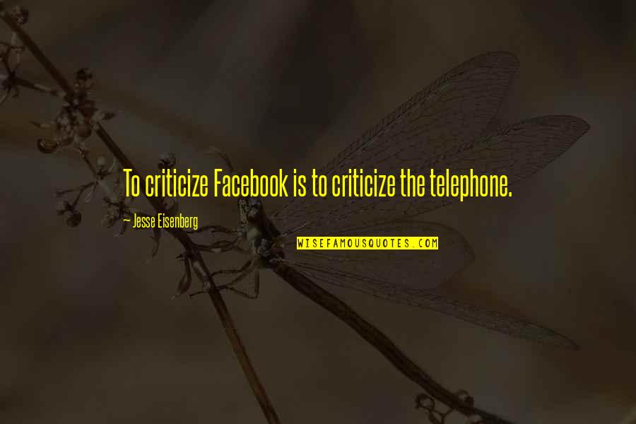 The Telephone Quotes By Jesse Eisenberg: To criticize Facebook is to criticize the telephone.