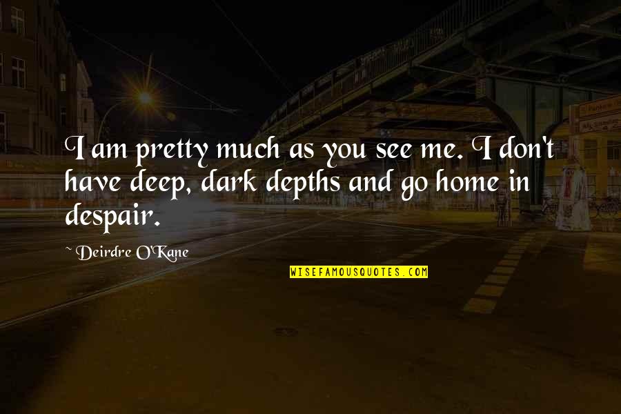 The Tender Bar Book Quotes By Deirdre O'Kane: I am pretty much as you see me. The Tender Bar Book Quotes By Deirdre O'Kane: I am pretty much as you see me.