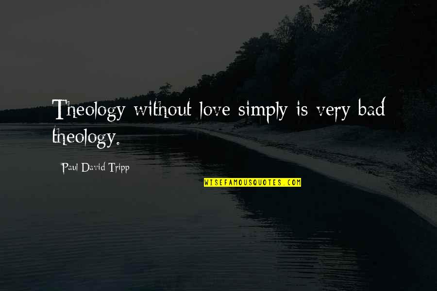 The Tender Bar Book Quotes By Paul David Tripp: Theology without love simply is very bad theology. The Tender Bar Book Quotes By Paul David Tripp: Theology without love simply is very bad theology.