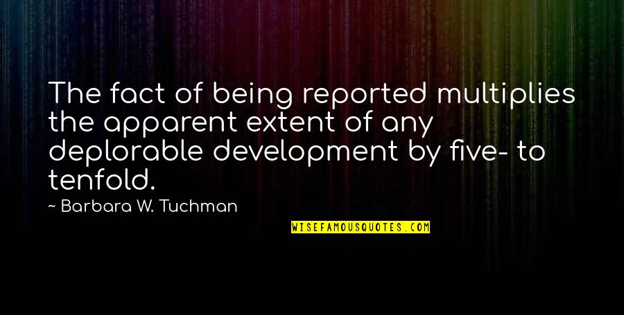 The Tenfold Quotes By Barbara W. Tuchman: The fact of being reported multiplies the apparent The Tenfold Quotes By Barbara W. Tuchman: The fact of being reported multiplies the apparent