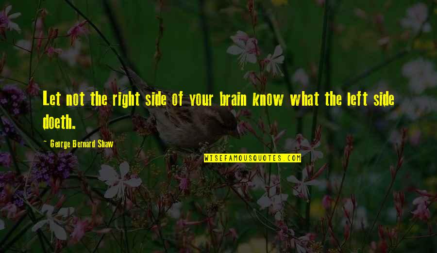 The Tenfold Quotes By George Bernard Shaw: Let not the right side of your brain The Tenfold Quotes By George Bernard Shaw: Let not the right side of your brain