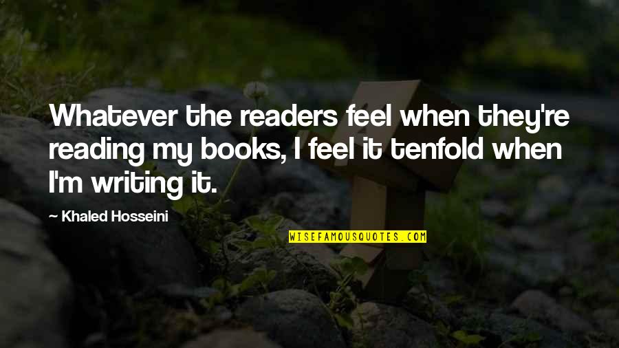 The Tenfold Quotes By Khaled Hosseini: Whatever the readers feel when they're reading my The Tenfold Quotes By Khaled Hosseini: Whatever the readers feel when they're reading my
