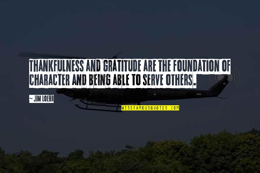 The Tennis Serve Quotes By Jim Loehr: Thankfulness and gratitude are the foundation of character