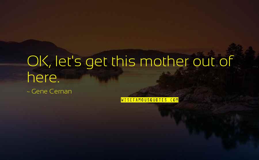 The Tenth Man Quotes By Gene Cernan: OK, let's get this mother out of here. The Tenth Man Quotes By Gene Cernan: OK, let's get this mother out of here.