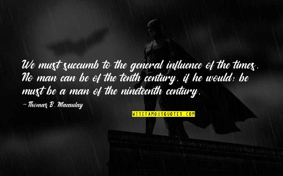 The Tenth Man Quotes By Thomas B. Macaulay: We must succumb to the general influence of The Tenth Man Quotes By Thomas B. Macaulay: We must succumb to the general influence of