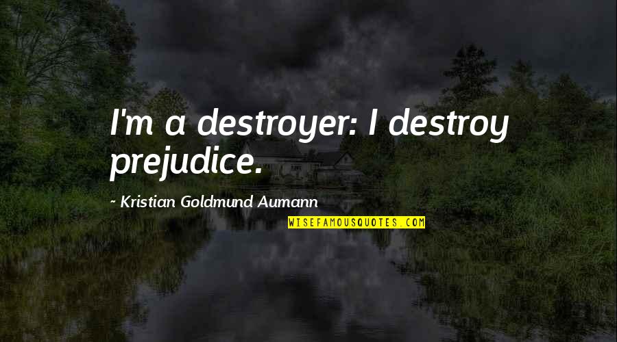 The Terror Book Quotes By Kristian Goldmund Aumann: I'm a destroyer: I destroy prejudice. The Terror Book Quotes By Kristian Goldmund Aumann: I'm a destroyer: I destroy prejudice.