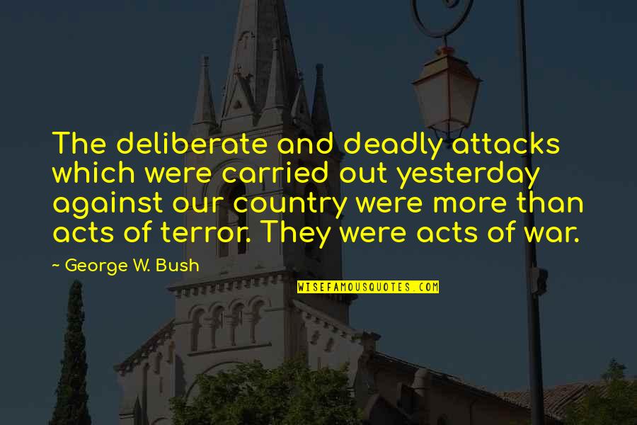 The Terror Of War Quotes By George W. Bush: The deliberate and deadly attacks which were carried