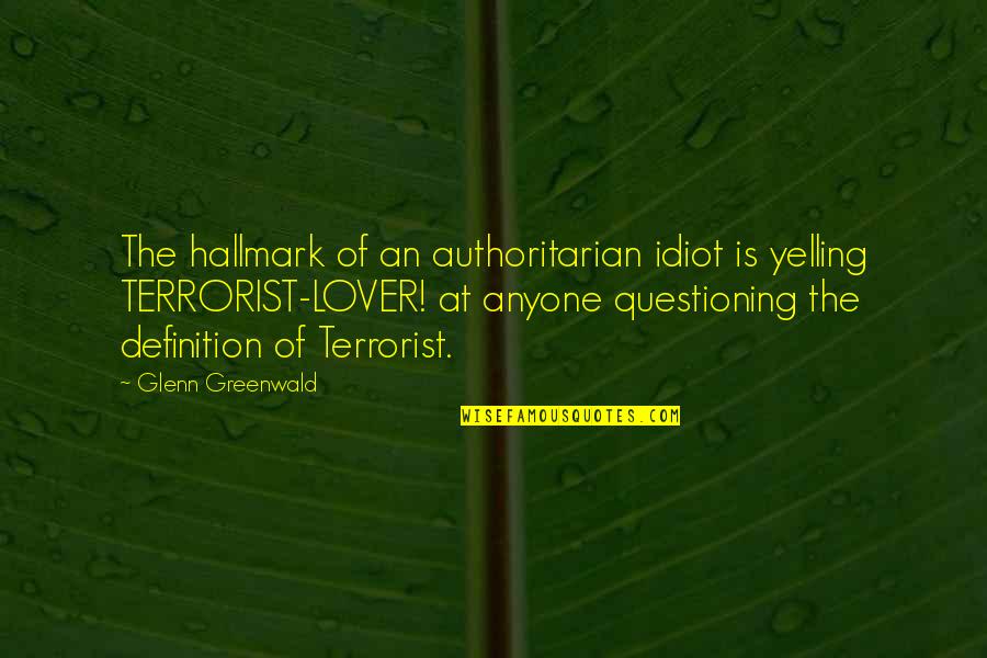 The Terror Of War Quotes By Glenn Greenwald: The hallmark of an authoritarian idiot is yelling