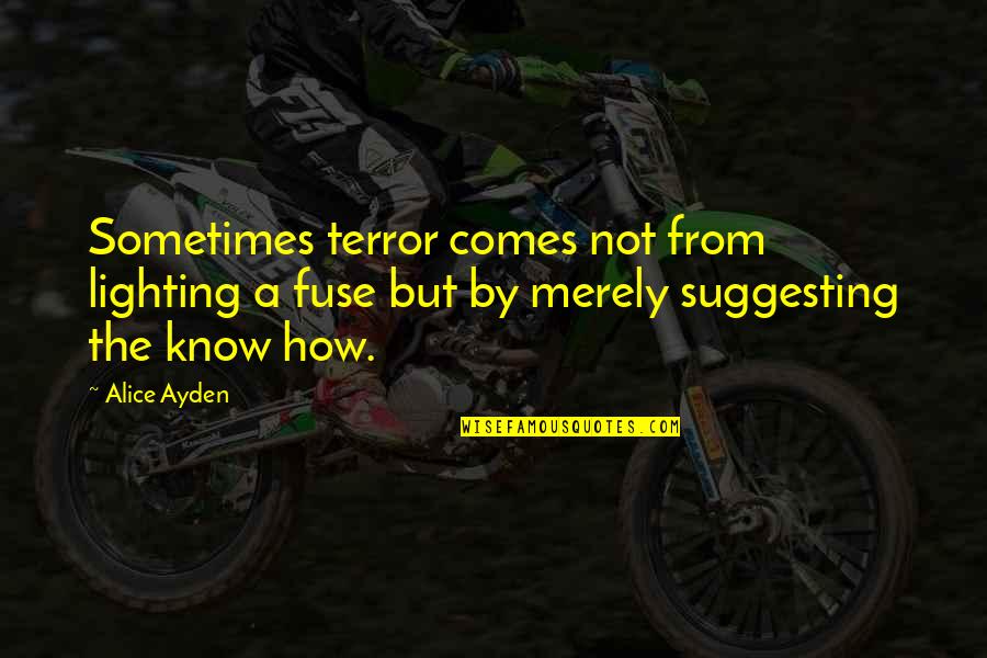 The Terror Quotes By Alice Ayden: Sometimes terror comes not from lighting a fuse