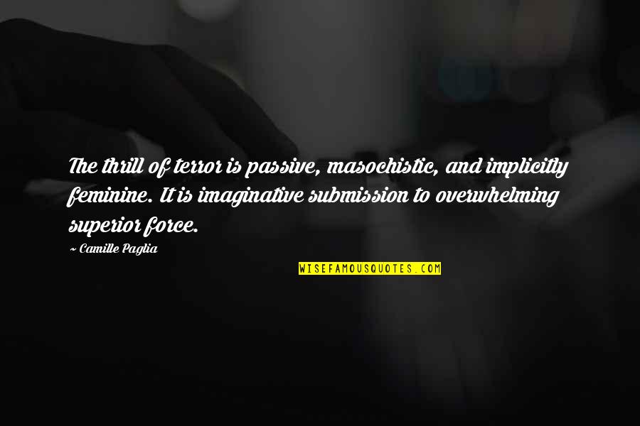 The Terror Quotes By Camille Paglia: The thrill of terror is passive, masochistic, and