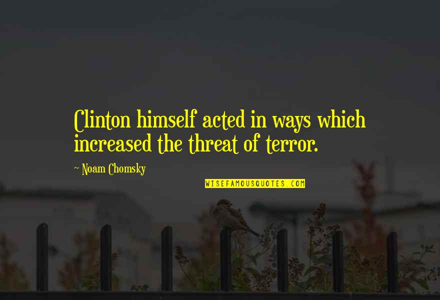 The Terror Quotes By Noam Chomsky: Clinton himself acted in ways which increased the