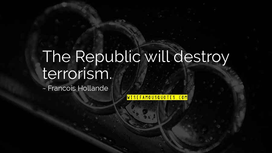 The Terrorism Quotes By Francois Hollande: The Republic will destroy terrorism. The Terrorism Quotes By Francois Hollande: The Republic will destroy terrorism.