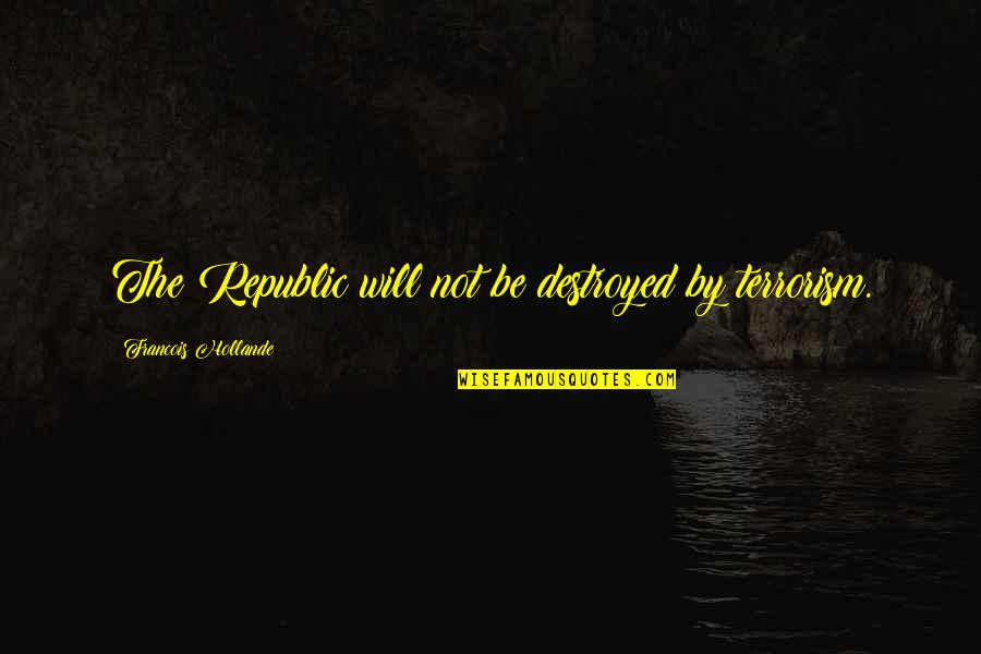 The Terrorism Quotes By Francois Hollande: The Republic will not be destroyed by terrorism. The Terrorism Quotes By Francois Hollande: The Republic will not be destroyed by terrorism.