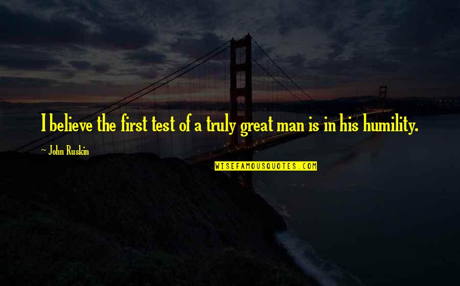 The Test Of A Man Quotes By John Ruskin: I believe the first test of a truly
