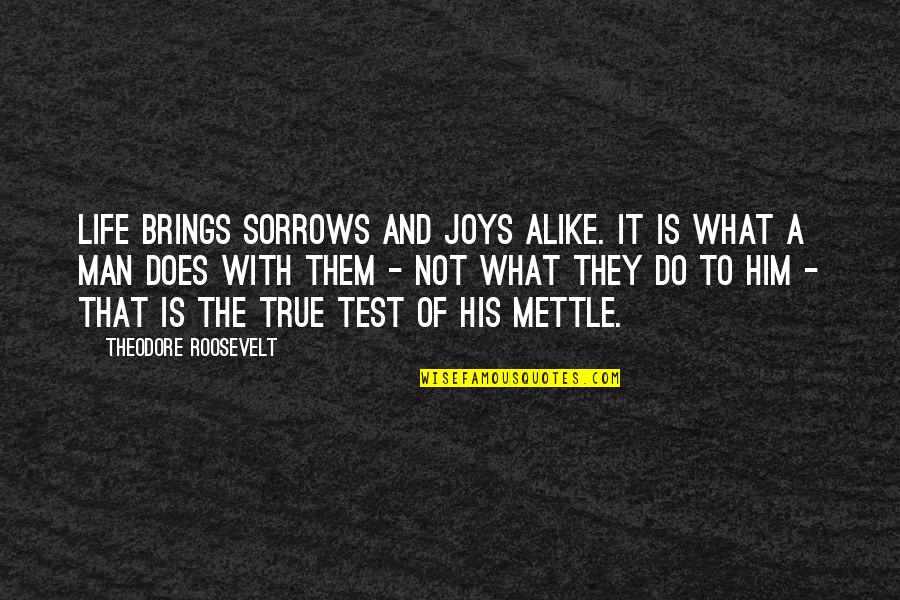 The Test Of A Man Quotes By Theodore Roosevelt: Life brings sorrows and joys alike. It is