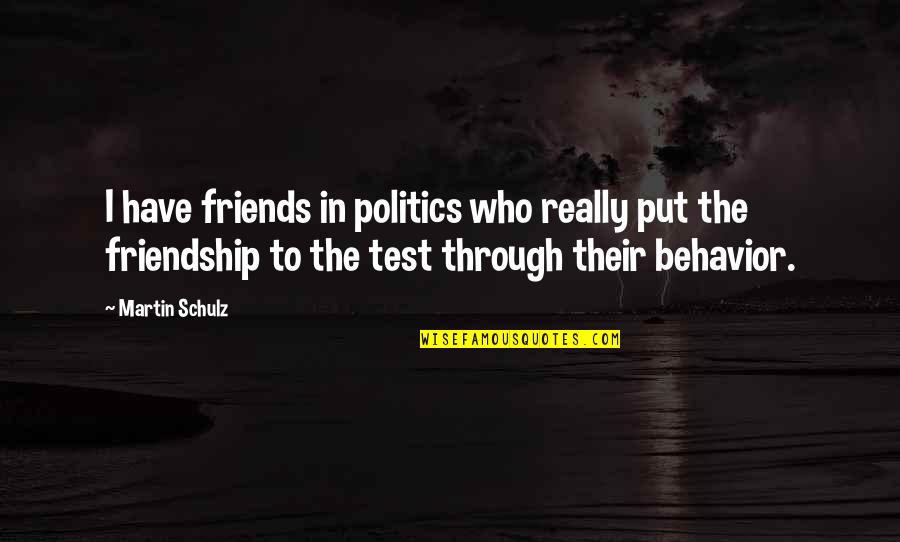The Test Of Friendship Quotes By Martin Schulz: I have friends in politics who really put