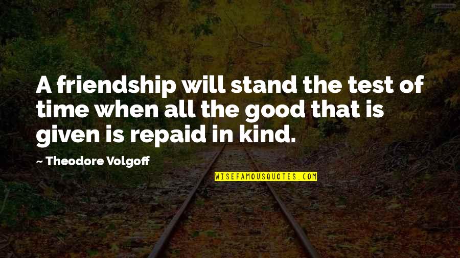 The Test Of Friendship Quotes By Theodore Volgoff: A friendship will stand the test of time