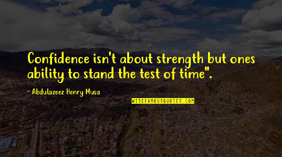 The Test Of Time Quotes By Abdulazeez Henry Musa: Confidence isn't about strength but ones ability to