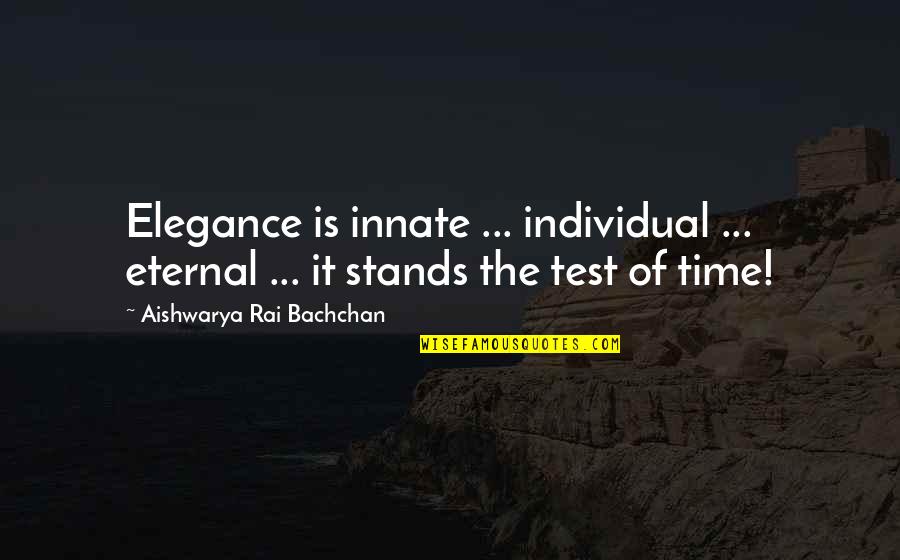 The Test Of Time Quotes By Aishwarya Rai Bachchan: Elegance is innate ... individual ... eternal ...
