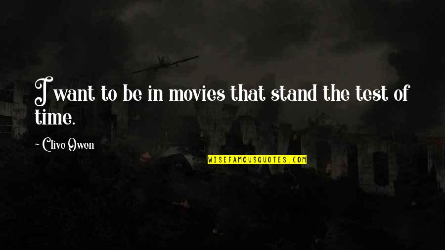 The Test Of Time Quotes By Clive Owen: I want to be in movies that stand