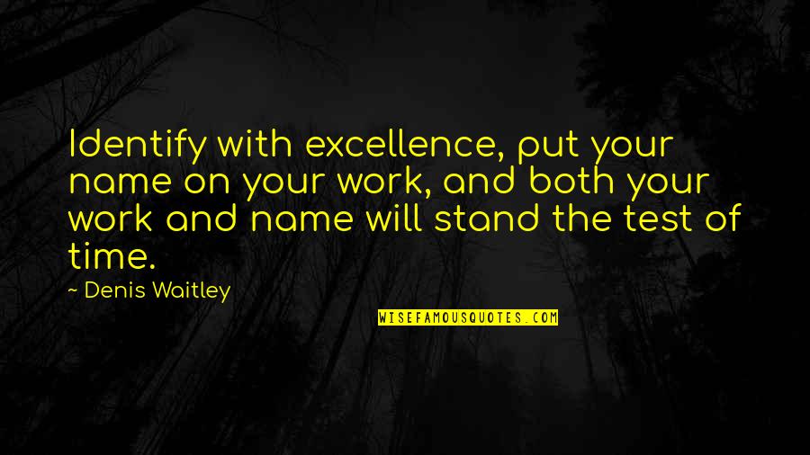 The Test Of Time Quotes By Denis Waitley: Identify with excellence, put your name on your