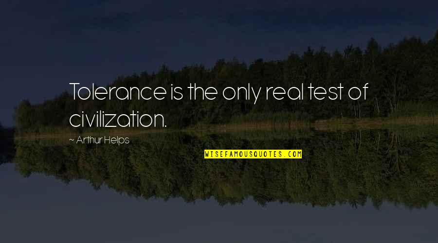 The Test Quotes By Arthur Helps: Tolerance is the only real test of civilization.